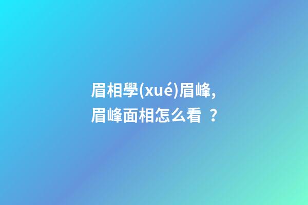 眉相學(xué)眉峰,眉峰面相怎么看？